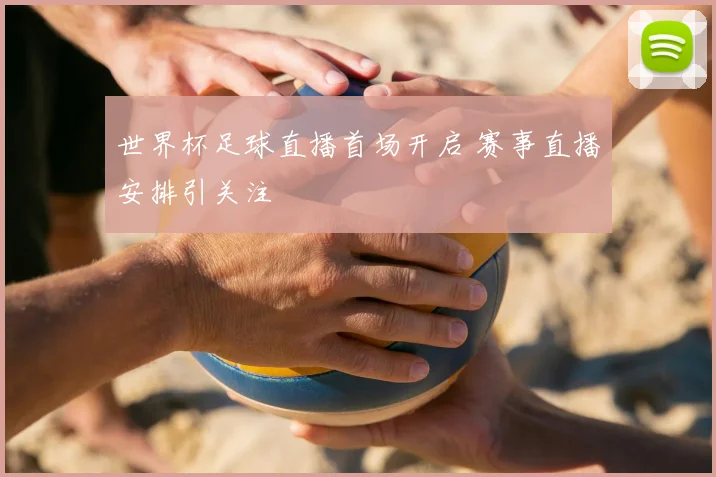 世界杯足球直播首场开启 赛事直播安排引关注