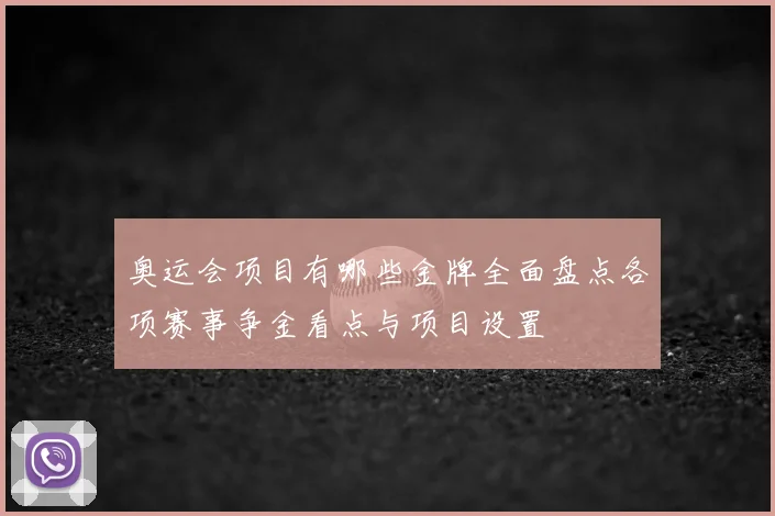 奥运会项目有哪些金牌全面盘点各项赛事争金看点与项目设置