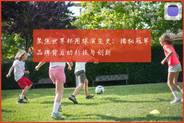 聚焦世界杯用球演变史：揭秘冠军品牌背后的科技与创新