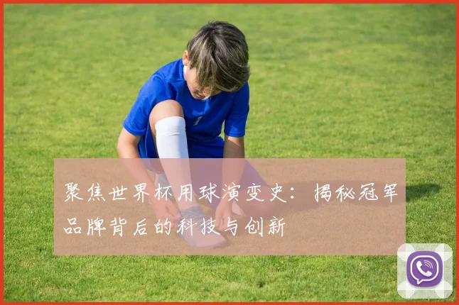 聚焦世界杯用球演变史：揭秘冠军品牌背后的科技与创新