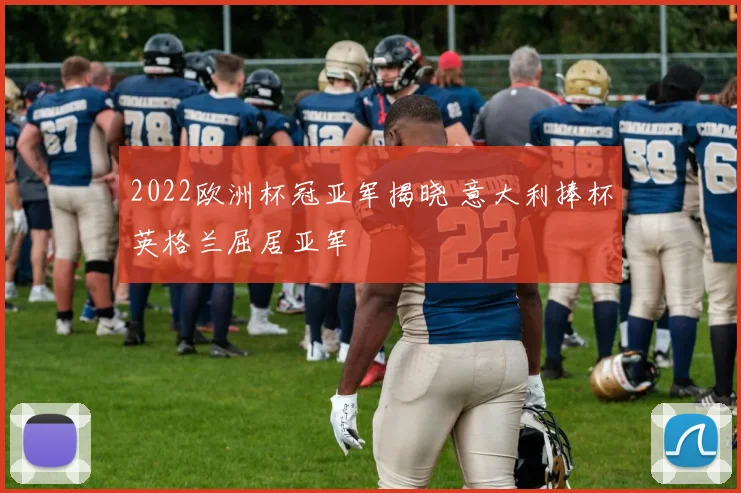 2022欧洲杯冠亚军揭晓 意大利捧杯英格兰屈居亚军