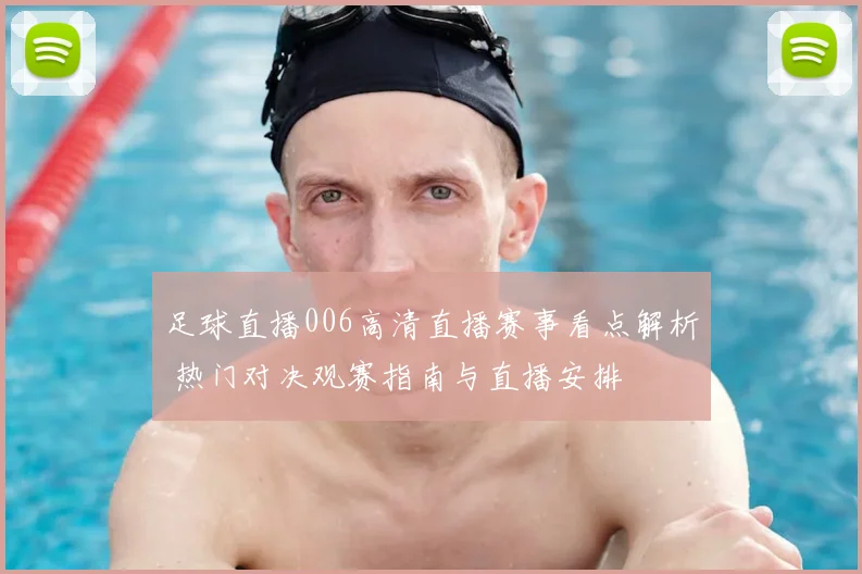 足球直播006高清直播赛事看点解析 热门对决观赛指南与直播安排