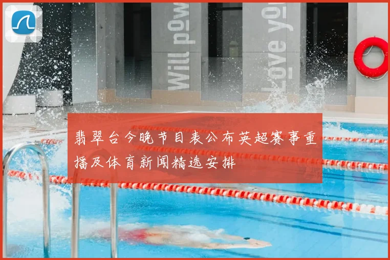 翡翠台今晚节目表公布英超赛事重播及体育新闻精选安排