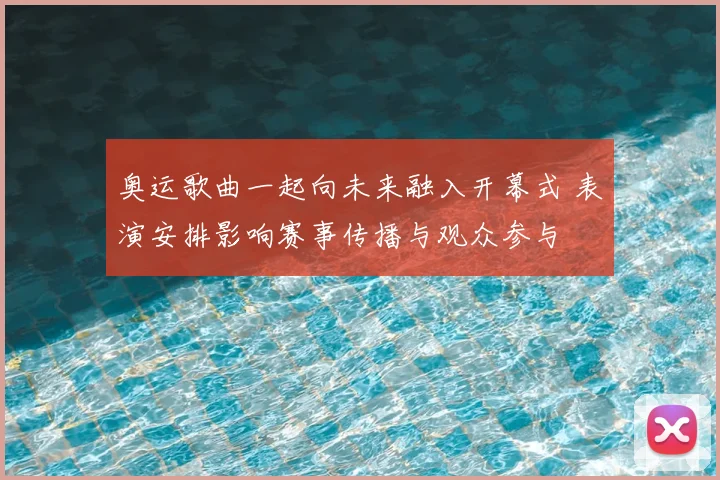 奥运歌曲一起向未来融入开幕式 表演安排影响赛事传播与观众参与