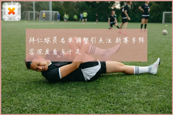 拜仁球员名单调整引关注 新赛季阵容深度看点十足