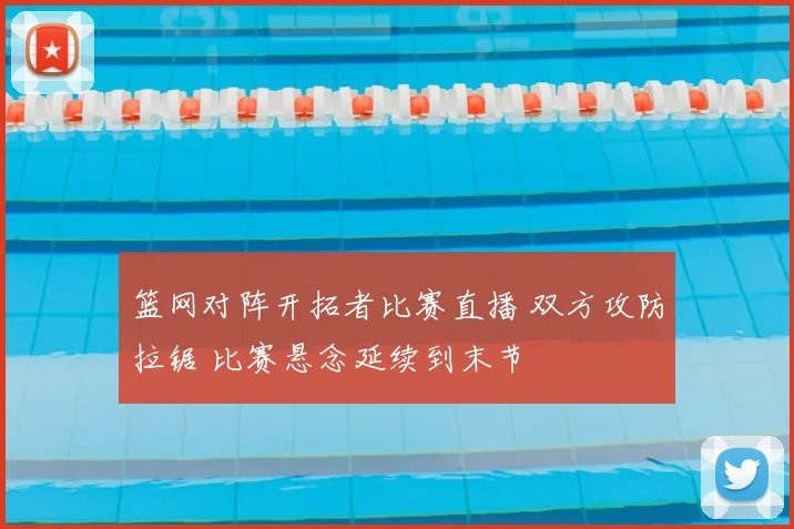 篮网对阵开拓者比赛直播 双方攻防拉锯 比赛悬念延续到末节