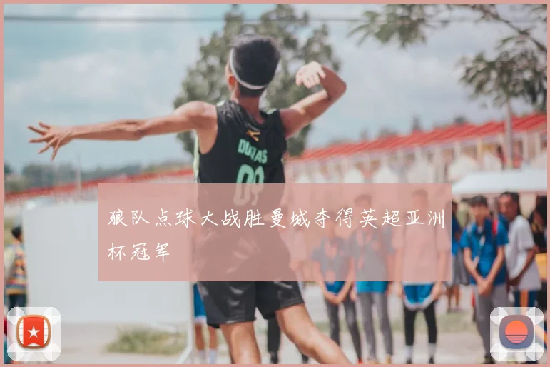 狼队点球大战胜曼城夺得英超亚洲杯冠军