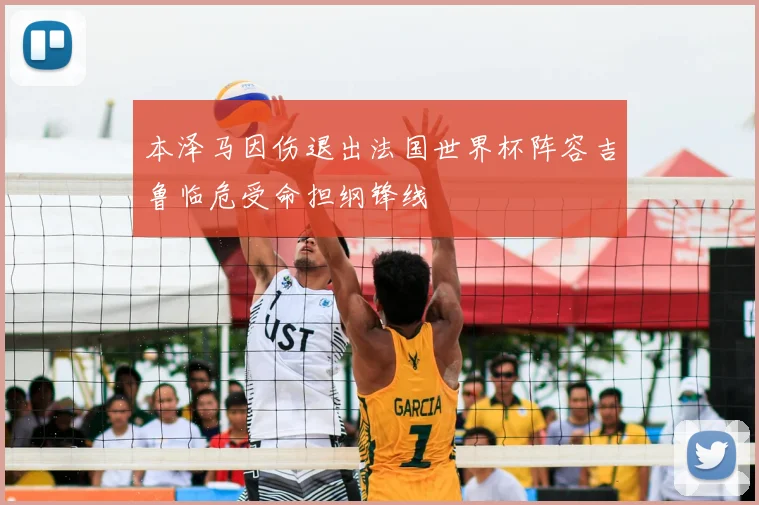 本泽马因伤退出法国世界杯阵容吉鲁临危受命担纲锋线