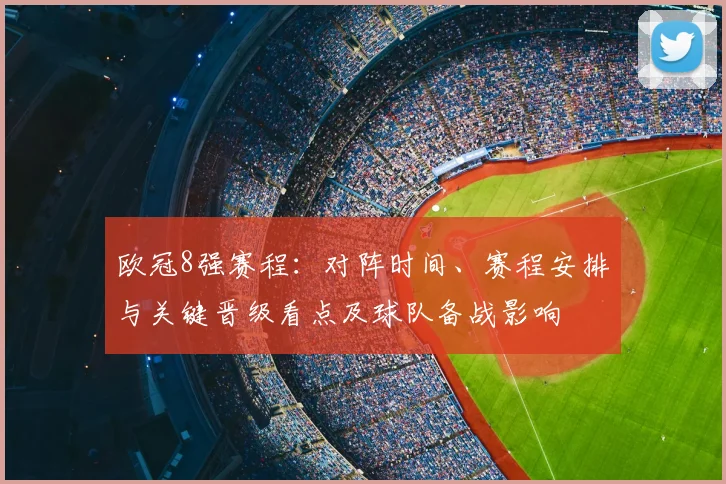 欧冠8强赛程：对阵时间、赛程安排与关键晋级看点及球队备战影响