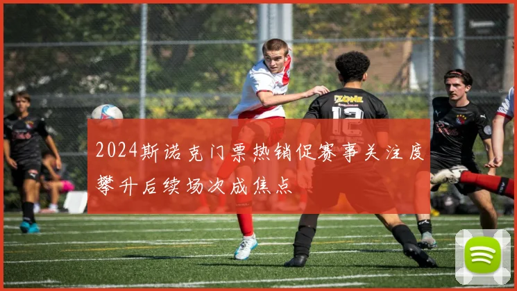 2024斯诺克门票热销促赛事关注度攀升后续场次成焦点