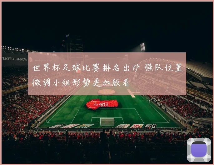 世界杯足球比赛排名出炉 强队位置微调小组形势更加胶着