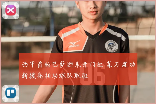 西甲首轮巴萨迎来开门红 莱万建功新援亮相助球队取胜