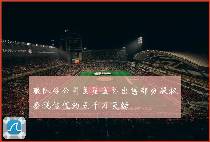 狼队母公司复星国际出售部分股权套现估值约五千万英镑
