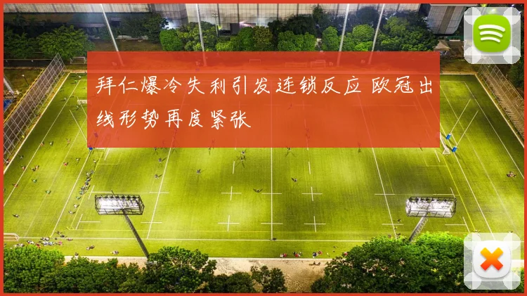 拜仁爆冷失利引发连锁反应 欧冠出线形势再度紧张
