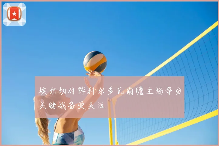 埃尔切对阵科尔多瓦前瞻主场争分关键战备受关注