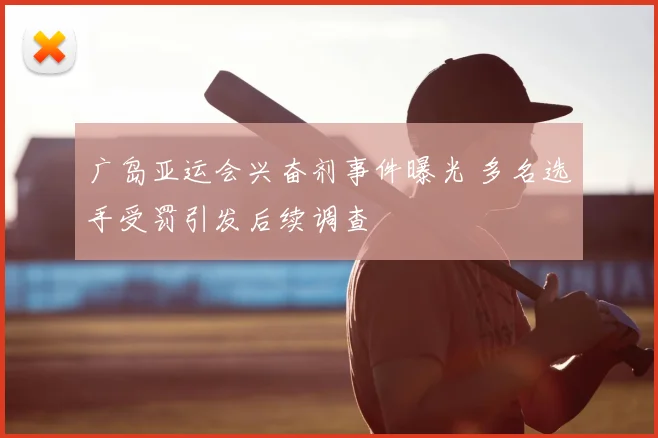 广岛亚运会兴奋剂事件曝光 多名选手受罚引发后续调查