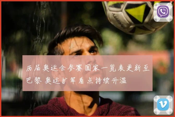 历届奥运会参赛国家一览表更新至巴黎 奥运扩军看点持续升温