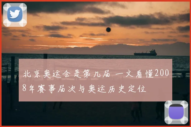 北京奥运会是第几届 一文看懂2008年赛事届次与奥运历史定位