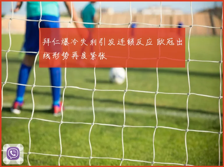 拜仁爆冷失利引发连锁反应 欧冠出线形势再度紧张