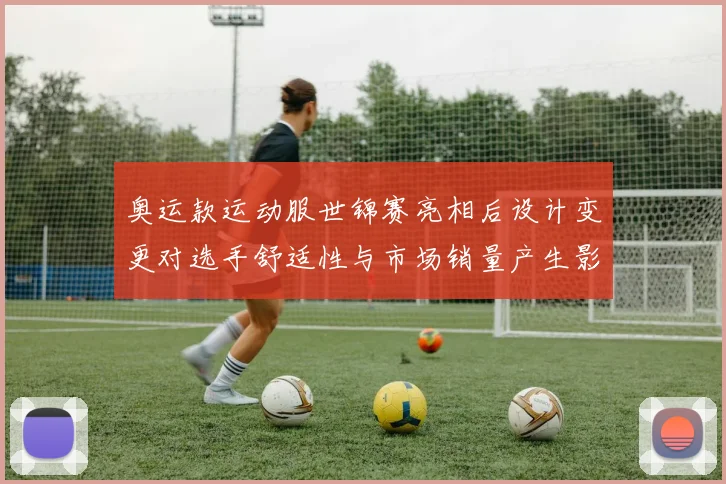 奥运款运动服世锦赛亮相后设计变更对选手舒适性与市场销量产生影响