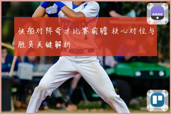 快船对阵奇才比赛前瞻 核心对位与胜负关键解析