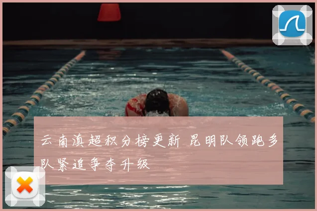 云南滇超积分榜更新 昆明队领跑多队紧追争夺升级