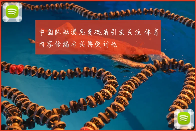 中国队动漫免费观看引发关注 体育内容传播方式再受讨论
