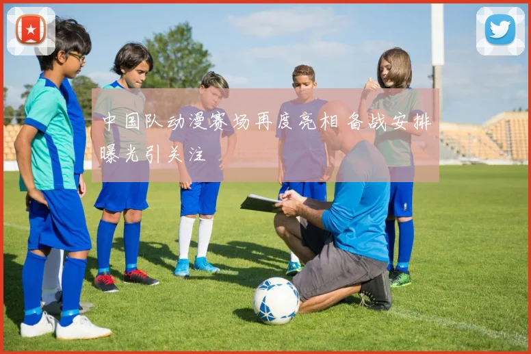 中国队动漫赛场再度亮相 备战安排曝光引关注