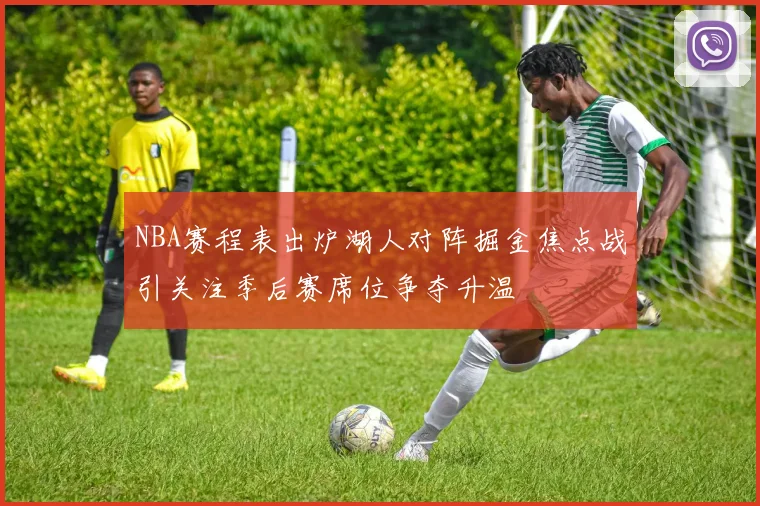 NBA赛程表出炉湖人对阵掘金焦点战引关注季后赛席位争夺升温